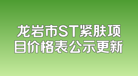 龙岩市ST紧肤项目价格表公示更新
