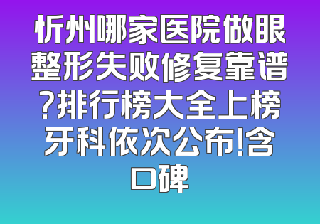 忻州哪家医院做眼整形失败修复靠谱？排行榜大全上榜牙科依次公布！含口碑