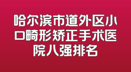 哈尔滨市道外区小口畸形矫正手术医院八强排名