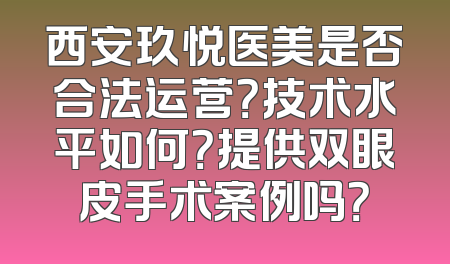 西安玖悦医美是否合法运营？技术水平如何？提供双眼皮手术案例吗？