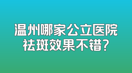 温州哪家公立医院祛斑效果不错？
