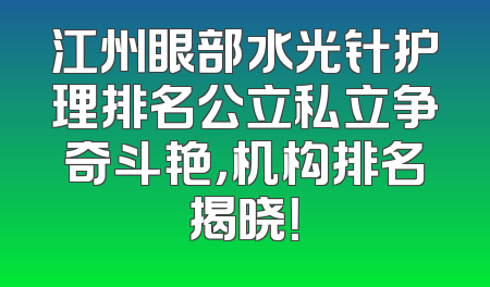 江州眼部水光针护理排名公立私立争奇斗艳，机构排名揭晓！