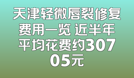 天津轻微唇裂修复费用一览 近半年平均花费约30705元