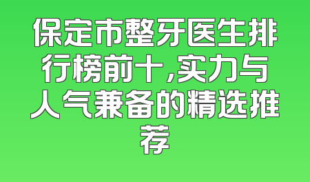 保定市整牙医生排行榜前十，实力与人气兼备的精选推荐