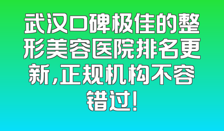 武汉口碑极佳的整形美容医院排名更新，正规机构不容错过！