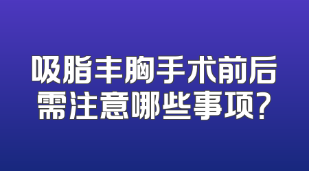 吸脂丰胸手术前后需注意哪些事项？