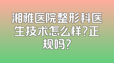 湘雅医院整形科医生技术怎么样？正规吗？