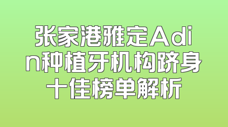 张家港雅定Adin种植牙机构跻身十佳榜单解析