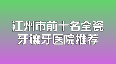 江州市前十名全瓷牙镶牙医院推荐
