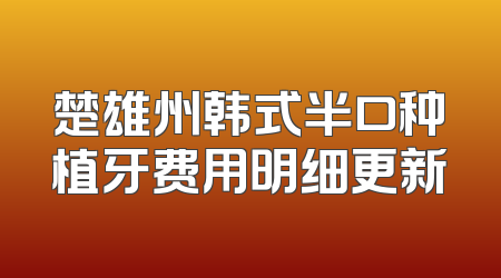 楚雄州韩式半口种植牙费用明细更新