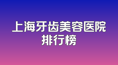 上海牙齿美容医院排行榜