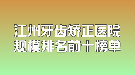 江州牙齿矫正医院规模排名前十榜单