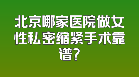 北京哪家医院做女性私密缩紧手术靠谱？