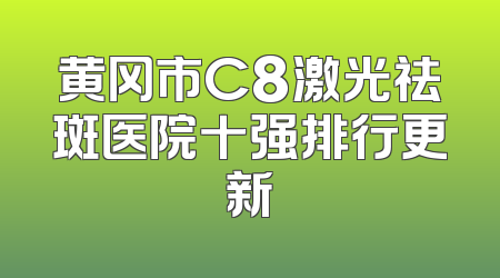 黄冈市C8激光祛斑医院十强排行更新