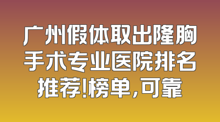 广州假体取出隆胸手术专业医院排名推荐！榜单，可靠