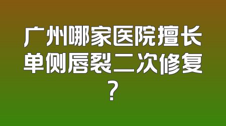 广州哪家医院擅长单侧唇裂二次修复？