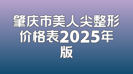 肇庆市美人尖整形价格表2025年版