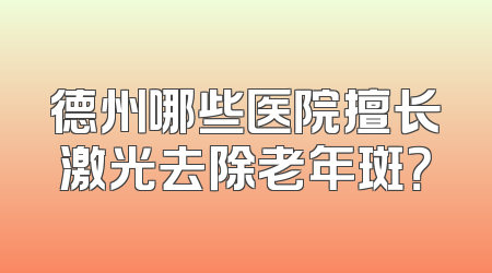 德州哪些医院擅长激光去除老年斑？