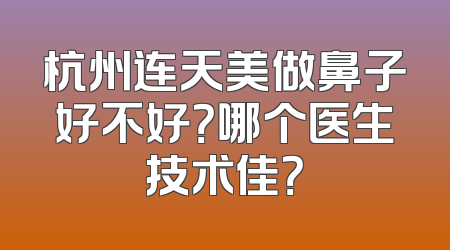 杭州连天美做鼻子好不好？哪个医生技术佳？