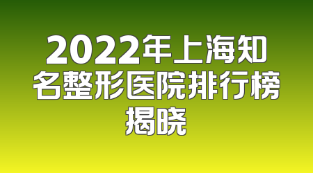 2022年上海知名整形医院排行榜揭晓