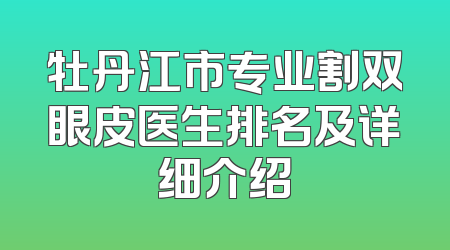 牡丹江市专业割双眼皮医生排名及详细介绍