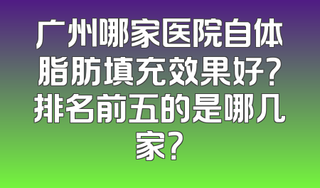 广州哪家医院自体脂肪填充效果好？排名前五的是哪几家？