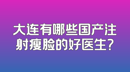 大连有哪些国产注射瘦脸的好医生？