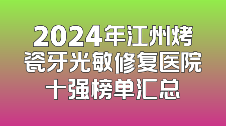 2024年江州烤瓷牙光敏修复医院十强榜单汇总