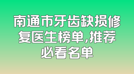 南通市牙齿缺损修复医生榜单，推荐必看名单
