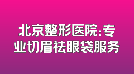 北京整形医院：专业切眉祛眼袋服务