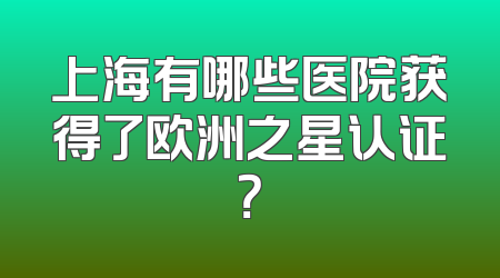 上海有哪些医院获得了欧洲之星认证？