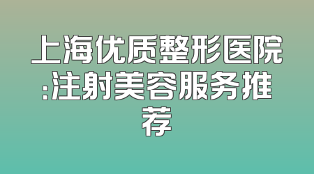 上海优质整形医院：注射美容服务推荐