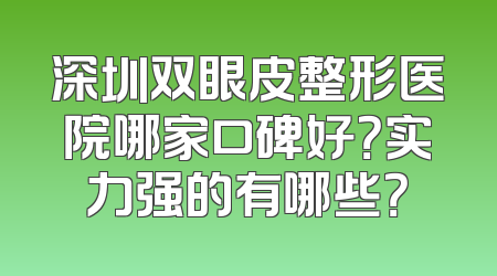 深圳双眼皮整形医院哪家口碑好？实力强的有哪些？