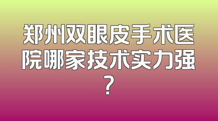 郑州双眼皮手术医院哪家技术实力强？