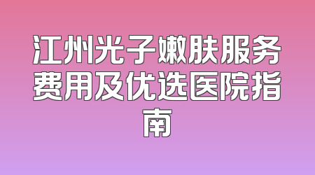 江州光子嫩肤服务费用及优选医院指南