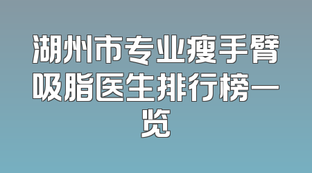 湖州市专业瘦手臂吸脂医生排行榜一览