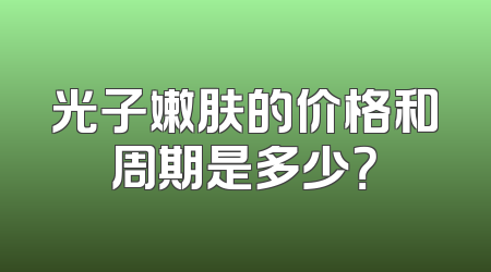 光子嫩肤的价格和周期是多少？
