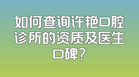 如何查询许艳口腔诊所的资质及医生口碑？