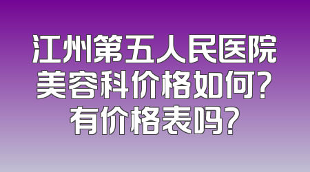 江州第五人民医院美容科价格如何？有价格表吗？