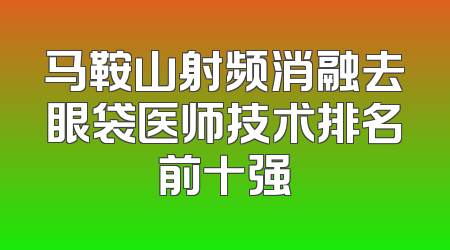 马鞍山射频消融去眼袋医师技术排名前十强