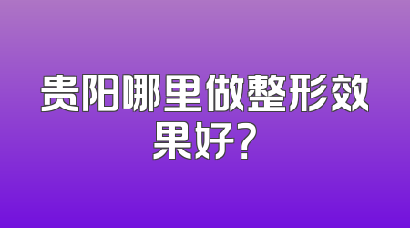 贵阳哪里做整形效果好？