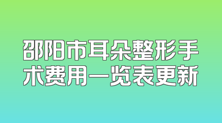 邵阳市耳朵整形手术费用一览表更新