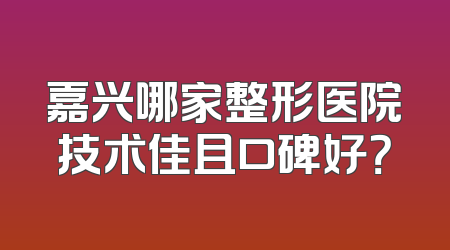 嘉兴哪家整形医院技术佳且口碑好？