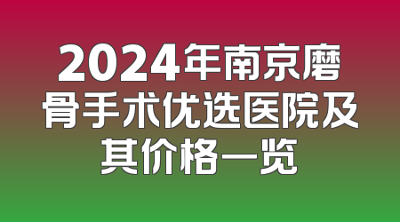 2024年南京磨骨手术优选医院及其价格一览