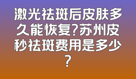 激光祛斑后皮肤多久能恢复？苏州皮秒祛斑费用是多少？