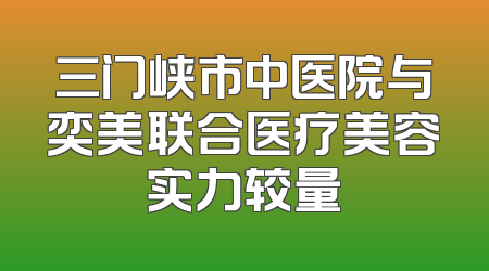 三门峡市中医院与奕美联合医疗美容实力较量