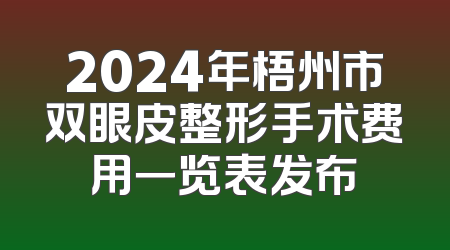 2024年梧州市双眼皮整形手术费用一览表发布