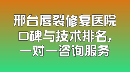邢台唇裂修复医院口碑与技术排名，一对一咨询服务