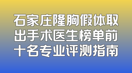 石家庄隆胸假体取出手术医生榜单前十名专业评测指南