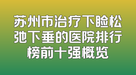 苏州市治疗下睑松弛下垂的医院排行榜前十强概览